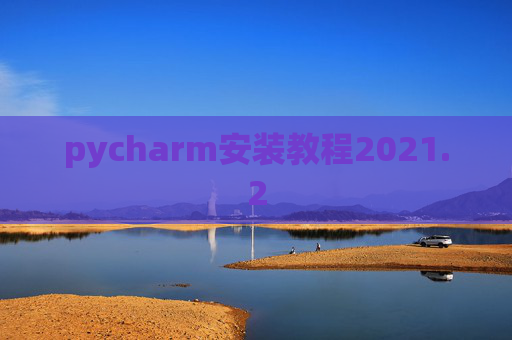 pycharm安装教程2021.2 pycharm安装教程2021.2